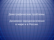 Демографические проблемы.
Динамика народонаселения
в мире и в России