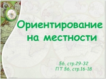 §6, стр.29-32
ПТ §6, стр.16-18
Ориентирование
на местности