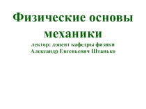 Физические основы механики лектор: доцент кафедры физики Александр Евгеньевич