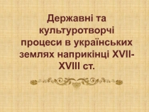 Державні та культуротворчі процеси в українських землях наприкінці Х V ІІ-Х V