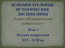 ВСПОМОГАТЕЛЬНЫЕ ИСТОРИЧЕСКИЕ ДИСЦИПЛИНЫ Раздел Историческая метрология