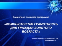 Социально значимая программа
КОМПЬЮТЕРНАЯ ГРАМОТНОСТЬ
ДЛЯ ГРАЖДАН ЗОЛОТОГО