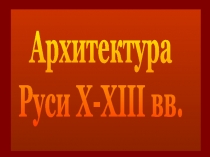 Архитектура
Руси X-XIII вв