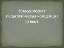 Классическая педагогическая концепция 19 века