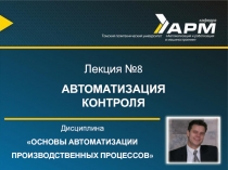 Дисциплина
ОСНОВЫ АВТОМАТИЗАЦИИ
ПРОИЗВОДСТВЕННЫХ ПРОЦЕССОВ
Лекция