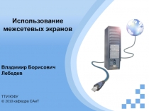 Использование межсетевых экранов
Владимир Борисович Лебедев
ТТИ ЮФУ
© 2010