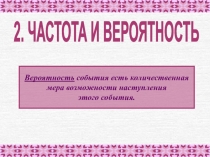 2. ЧАСТОТА И ВЕРОЯТНОСТЬ
Вероятность события есть количественная
мера