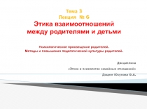 Тема 3 Лекция № 6 Этика взаимоотношений между родителями и детьми