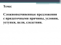 Тема:
Сложноподчиненные предложения
с придаточными причины, условия, уступки,