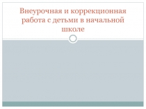 Внеурочная и коррекционная работа с детьми в начальной школе