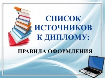 СПИСОК
ИСТОЧНИКОВ
К ДИПЛОМУ:
ПРАВИЛА ОФОРМЛЕНИЯ