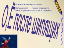 О,Ё после шипящих
Презентацию подготовила
Колесникова Ирина Борисовна МОУ