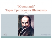 “ Юродивий ” Тарас Григорович Шевченко