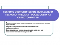 ТЕХНИКО-ЭКОНОМИЧЕСКИЕ ПОКАЗАТЕЛИ ТЕХНОЛОГИЧЕСКИХ ПРОЦЕССОВ И ИХ СЕБЕСТОИМОСТЬ