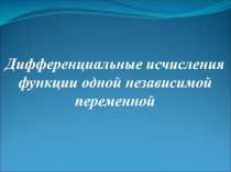 Дифференциальные исчисления
функции одной независимой
переменной