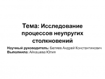 Тема: Исследование процессов неупругих столкновений
Научный руководитель: