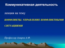 Коммуникативная деятельность
лекция на тему
КОНФЛИКТЫ. УПРАВЛЕНИЕ КОНФЛИКТНЫМИ