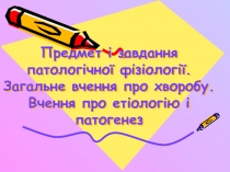 Предмет і завдання патологічної фізіології. Загальне вчення про хворобу. Вчення