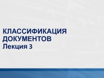 КЛАССИФИКАЦИЯ ДОКУМЕНТОВ Лекция 3