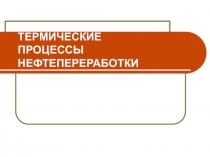 ТЕРМИЧЕСКИЕ ПРОЦЕССЫ НЕФТЕПЕРЕРАБОТКИ