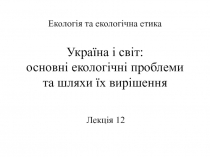 Екологія та екологічна етика Україна і світ: основні екологічні проблеми та