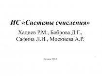 ИС Системы счисления
Хадиев Р.М., Боброва Д.Г.,
Сафина Л.И., Москиева