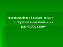 Урок географии в 8 классе на тему:
Образование почв и их разнообразие