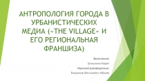 АНТРОПОЛОГИЯ ГОРОДА В УРБАНИСТИЧЕСКИХ МЕДИА ( THE VILLAGE  И ЕГО РЕГИОНАЛЬНАЯ