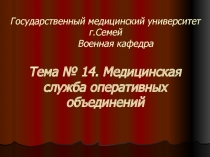 Государственный медицинский университет г.Семей Военная кафедра Тема № 14