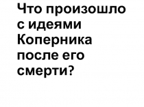 Что произошло с идеями Коперника после его смерти?