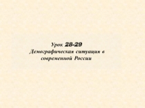 Урок 28-29
Демографическая ситуация в современной России