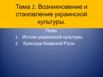 Тема 2. Возникновение и становление украинской культуры