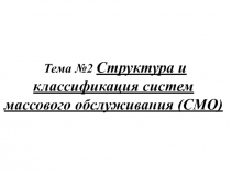 Тема №2 Структура и классификация систем массового обслуживания (СМО)