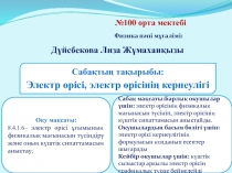 №100 орта мектебі
Физика пәні мұғалімі:
Дүйсбекова Лиза Жұмаханқызы
Сабақтың