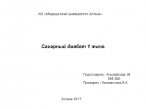 АО Медицинский университет Астана
Сахарный диабет 1 типа.
Подготовила :