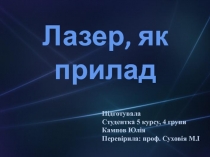 Лазер, як прилад
П ідготувала
Студентка 5 курсу, 4 групи
Кампов