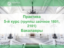 Практика
5 -й курс (группы заочное 1801, 2101 )
Бакалавры