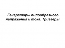 Генераторы пилообразного напряжения и тока. Триггеры