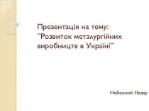 Презентація на тему : ” Розвиток металургійних виробництв в Україні ”