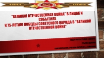 “ ВЕЛИКАЯ ОТЕЧЕСТВЕННАЯ ВОЙНА ” В ЛИЦАХ И СОБЫТИЯХ К 75-ЛЕТИЮ победы Советского