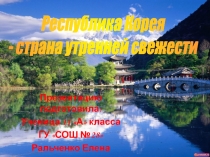 Республика Корея
- страна утренней свежести
Презентацию подготовила:
Ученица 11