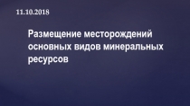 11.10.2018
Размещение месторождений основных видов минеральных ресурсов