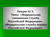 Лекция № 5. Темы: Федеральная таможенная служба Российской Федерации