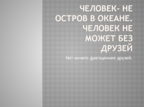 Человек- не остров в океане. Человек не может без друзей