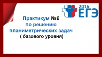 Практикум №6
по решению
планиметрических задач
( базового уровня)