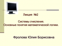 Лекция №2
Системы счисления.
Основные понятия математической логики.
Фролова