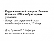 Кардиалгический синдром. Лечение больных ИБС в амбулаторных условиях.
Лекция