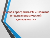 Целевая программа РФ Развитие внешнеэкономической деятельности