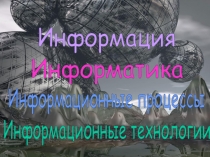 Информатика
Информация
Информационные процессы
Информационные технологии