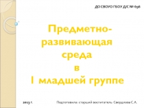 Предметно-развивающая
с реда
в
1 младшей группе
ДО СВОУО ГБОУ Д/С № 696
2013 г